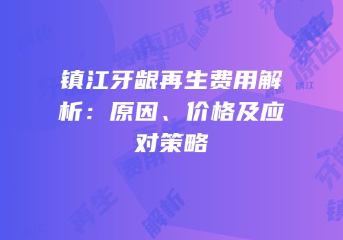 镇江牙龈再生费用解析：原因、价格及应对策略