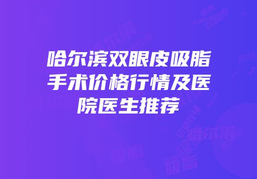 哈尔滨双眼皮吸脂手术价格行情及医院医生推荐