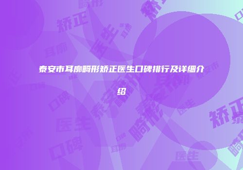 泰安市耳廓畸形矫正医生口碑排行及详细介绍