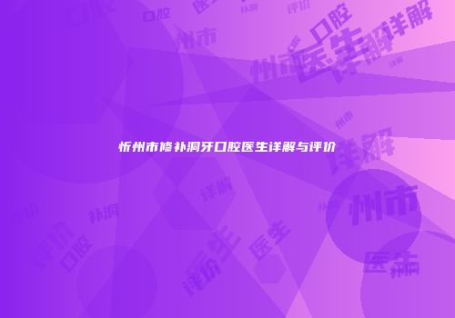 忻州市修补洞牙口腔医生详解与评价
