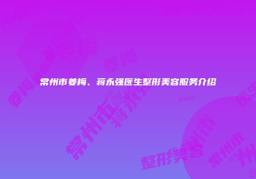 常州市姜梅、蒋永强医生整形美容服务介绍