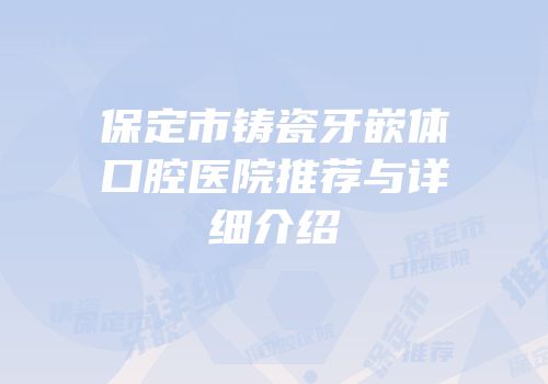 保定市铸瓷牙嵌体口腔医院推荐与详细介绍