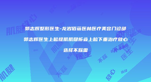 郭志辉整形医生-龙岩佰蓓医林医疗美容门诊部郭志辉医生上睑提肌肌腱折叠上睑下垂治疗放心选择不踩雷