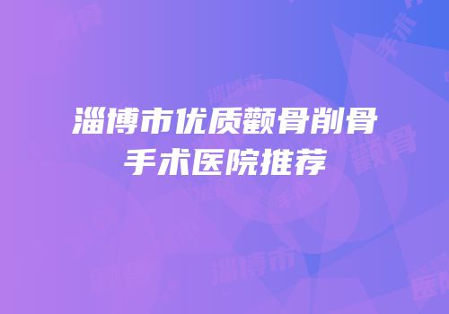 淄博市优质颧骨削骨手术医院推荐