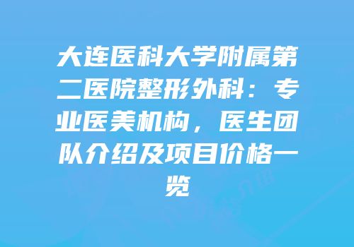 大连医科大学附属第二医院整形外科：专业医美机构，医生团队介绍及项目价格一览