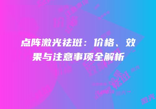 点阵激光祛斑：价格、效果与注意事项全解析