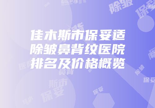 佳木斯市保妥适除皱鼻背纹医院排名及价格概览