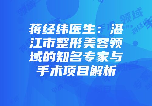 蒋经纬医生：湛江市整形美容领域的知名专家与手术项目解析
