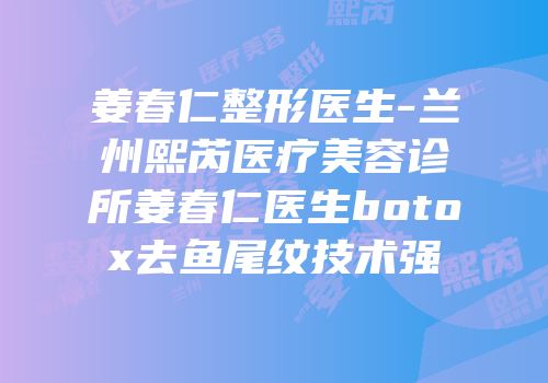 姜春仁整形医生-兰州熙芮医疗美容诊所姜春仁医生botox去鱼尾纹技术强