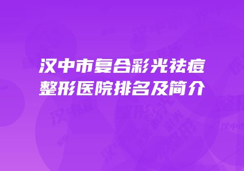 汉中市复合彩光祛痘整形医院排名及简介
