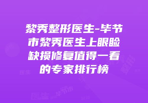 黎秀整形医生-毕节市黎秀医生上眼睑缺损修复值得一看的专家排行榜