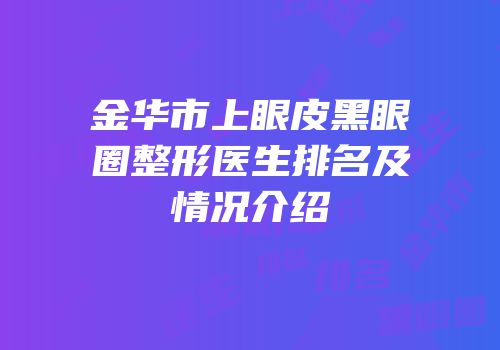 金华市上眼皮黑眼圈整形医生排名及情况介绍
