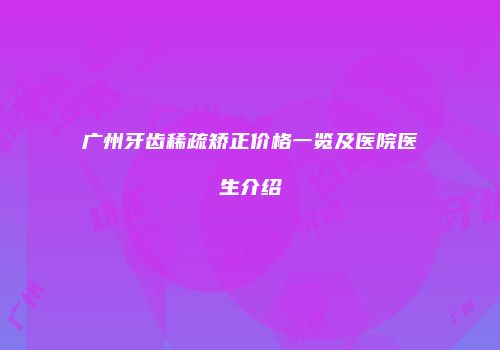 广州牙齿稀疏矫正价格一览及医院医生介绍