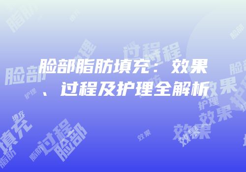 脸部脂肪填充：效果、过程及护理全解析