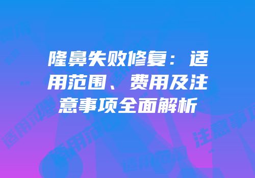 隆鼻失败修复：适用范围、费用及注意事项全面解析