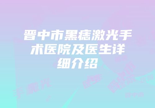 晋中市黑痣激光手术医院及医生详细介绍