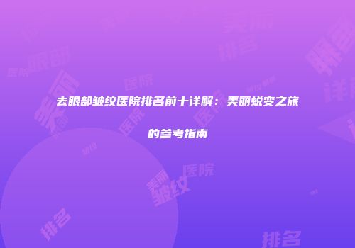 去眼部皱纹医院排名前十详解：美丽蜕变之旅的参考指南