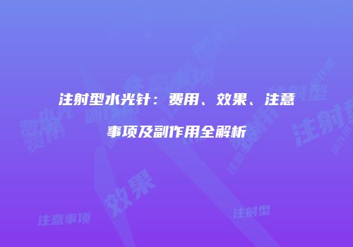 注射型水光针：费用、效果、注意事项及副作用全解析