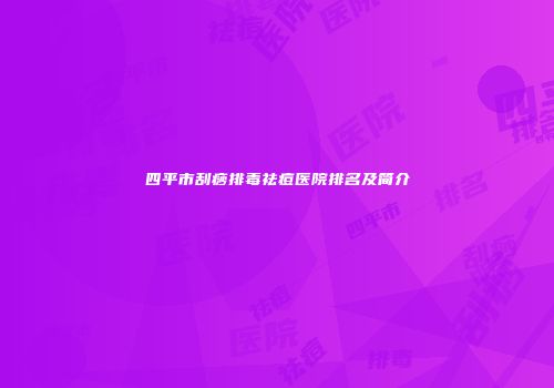 四平市刮痧排毒祛痘医院排名及简介