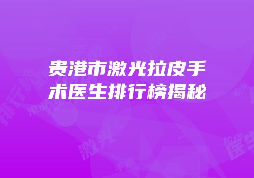贵港市激光拉皮手术医生排行榜揭秘