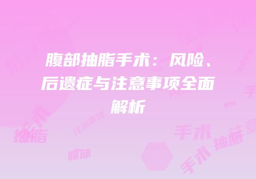 腹部抽脂手术：风险、后遗症与注意事项全面解析
