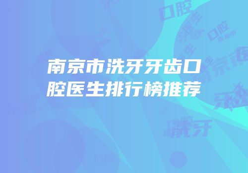 南京市洗牙牙齿口腔医生排行榜推荐