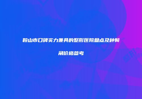 鞍山市口碑实力兼具的整形医院盘点及种鬓角价格参考