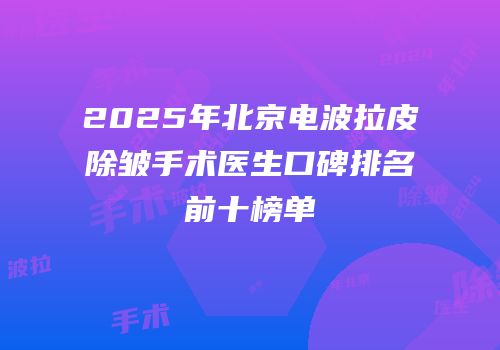 2025年北京电波拉皮除皱手术医生口碑排名前十榜单