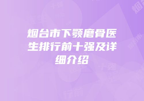 烟台市下颚磨骨医生排行前十强及详细介绍