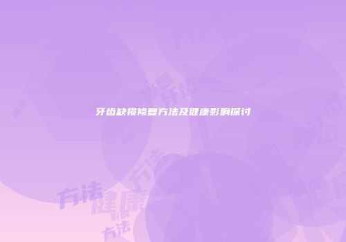牙齿缺损修复方法及健康影响探讨