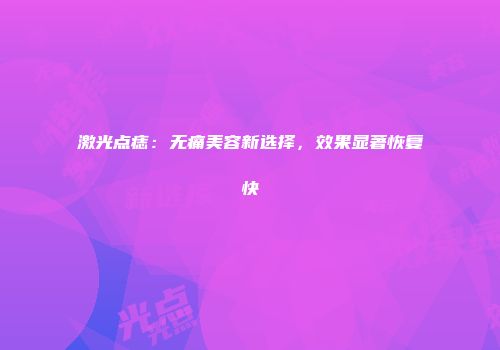 激光点痣：无痛美容新选择，效果显著恢复快