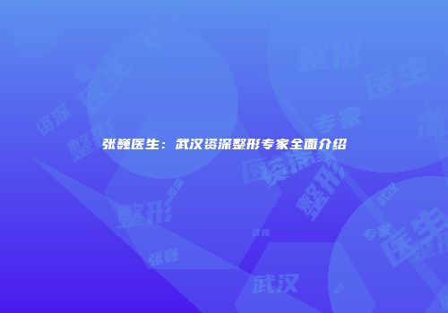张巍医生：武汉资深整形专家全面介绍