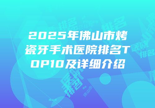 2025年佛山市烤瓷牙手术医院排名TOP10及详细介绍