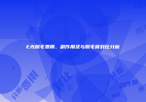 E光脱毛费用、副作用及与脱毛膏对比分析