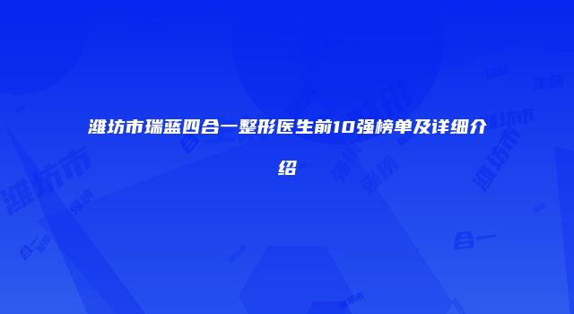 潍坊市瑞蓝四合一整形医生前10强榜单及详细介绍