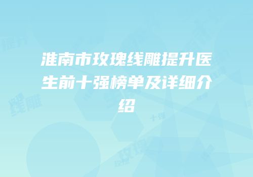 淮南市玫瑰线雕提升医生前十强榜单及详细介绍