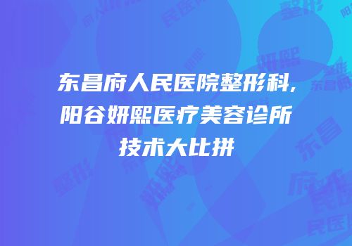 东昌府人民医院整形科,阳谷妍熙医疗美容诊所技术大比拼