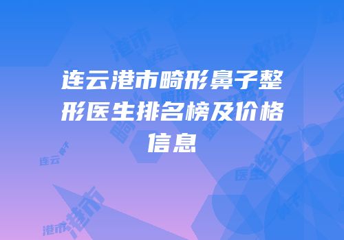连云港市畸形鼻子整形医生排名榜及价格信息