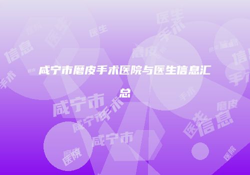 咸宁市磨皮手术医院与医生信息汇总
