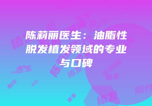 陈莉丽医生：油脂性脱发植发领域的专业与口碑