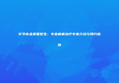 毕节市孟英堂医生：专业瘢痕治疗专家介绍与预约指南