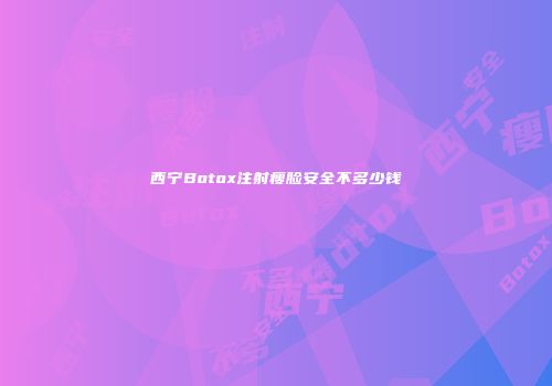 西宁Botox注射瘦脸安全不多少钱