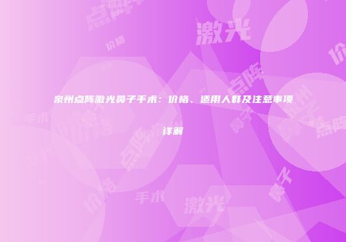 泉州点阵激光鼻子手术：价格、适用人群及注意事项详解
