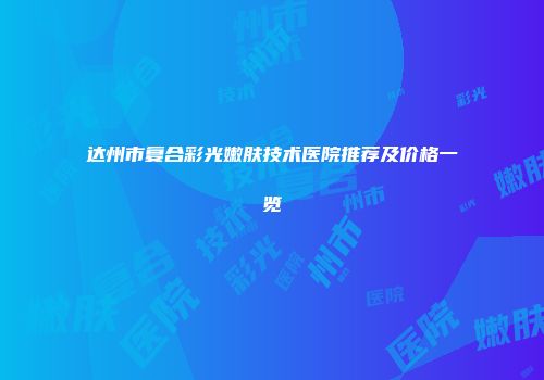 达州市复合彩光嫩肤技术医院推荐及价格一览