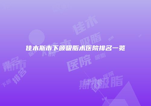 佳木斯市下颌吸脂术医院排名一览