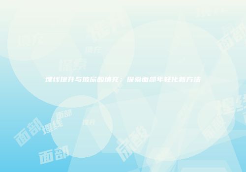 埋线提升与玻尿酸填充：探索面部年轻化新方法