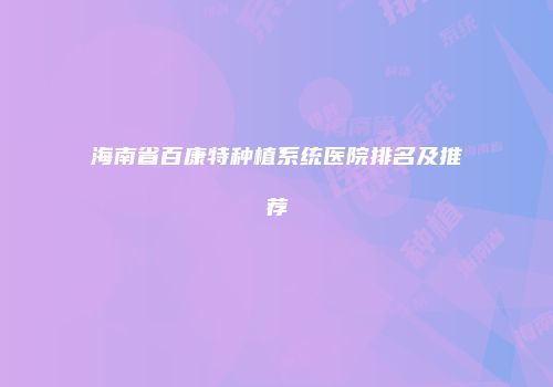 海南省百康特种植系统医院排名及推荐