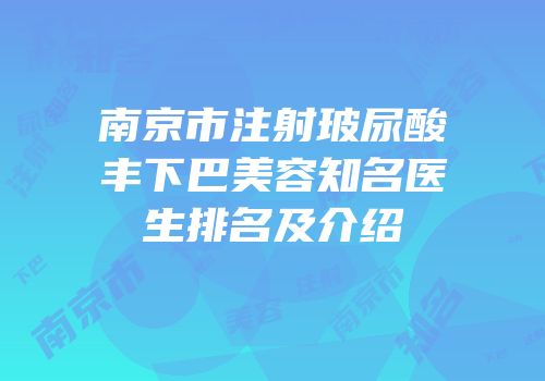 南京市注射玻尿酸丰下巴美容知名医生排名及介绍