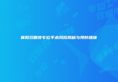 襄阳双眼皮专位手术风险揭秘与预防措施