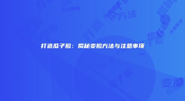 打造瓜子脸：揭秘变脸方法与注意事项